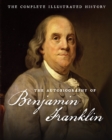 The Autobiography of Benjamin Franklin : The Complete Illustrated History - Benjamin Franklin