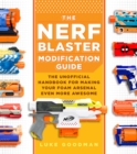 The Nerf Blaster Modification Guide : The Unofficial Handbook for Making Your Foam Arsenal Even More Awesome - Book
