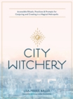 City Witchery : Accessible Rituals, Practices & Prompts for Conjuring and Creating in a Magical Metropolis - eBook
