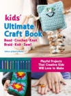 Kids Ultimate Craft Book : Bead, Crochet, Knot, Braid, Knit, Sew! - Playful Projects That Creative Kids Will Love to Make - Book
