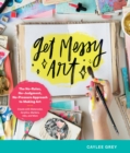 Get Messy Art : The No-Rules, No-Judgment, No-Pressure Approach to Making Art - Create with Watercolor, Acrylics, Markers, Inks, and More - eBook