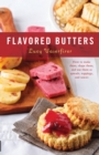 Flavored Butters : How to Make Them, Shape Them, and Use Them as Spreads, Toppings, and Sauces - Book