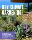 Dry Climate Gardening : Growing beautiful, sustainable gardens in low-water conditions - Book