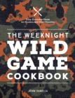 The Weeknight Wild Game Cookbook : Easy, Everyday Meals for Hunters and Their Families - eBook