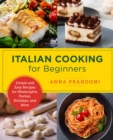 Italian Cooking for Beginners : Simple and Easy Recipes for Weeknights, Parties, Holidays, and More - Book