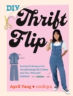 DIY Thrift Flip : Sewing Techniques for Transforming Old Clothes into Fun, Wearable Fashions - Book