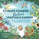The Climate Change–Resilient Vegetable Garden : How to Grow Food in a Changing Climate - Book