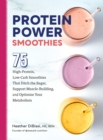 Protein Power Smoothies : 75 High-Protein, Low-Carb Smoothies That Ditch the Sugar, Support Muscle-Building, and Optimize Your Metabolism - Book