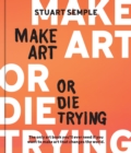 Make Art or Die Trying : The Only Art Book You'll Ever Need If You Want to Make Art That Changes the World - eBook