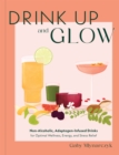 Drink Up and Glow : Non-Alcoholic, Adaptogen-Infused Drinks for Optimal Wellness, Energy, and Stress Relief - eBook