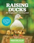 Raising Ducks for Beginners and Beyond : The Guide to Breeds, Ponds, Nutrition, and All Things Duck - Book
