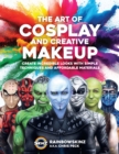 The Art of Cosplay and Creative Makeup : Create Incredible Looks with Simple Techniques and Affordable Materials - Book