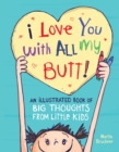 I Love You with All My Butt! : An Illustrated Book of Big Thoughts from Little Kids - Book