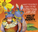 What to Expect When You're Expecting Larvae : A Guide for Insect Parents (and Curious Kids) - eBook