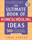 The Ultimate Book of Homeschooling Ideas : 500+ Fun and Creative Learning Activities for Kids Ages 3-12 - Book