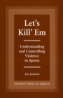Let's Kill 'Em : Understanding and Controlling Violence in Sports - Book