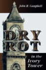 Dry Rot in the Ivory Tower : A Case for Fumigation, Ventilation, and Renewal of the Academic Sanctuary - Book