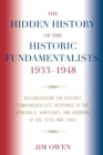 The Hidden History of the Historic Fundamentalists, 1933-1948 : Reconsidering the Historic Fundamentalists' Response to the Upheavals, Hardship, and Horrors of the 1930s and 1940s - Book