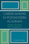 Career-Making in Postmodern Academia : Process, Structure, and Consequence - Book