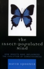 The Insect-Populated Mind : How Insects Have Influenced the Evolution of Consciousness - Book