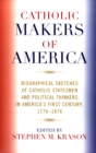 Catholic Makers of America : Biographical Sketches of Catholic Statesmen and Political Thinkers in America's First Century, 1776-1876 - Book