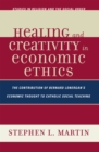 Healing and Creativity in Economic Ethics : The Contribution of Bernard Lonergan's Economic Thought to Catholic Social Teaching - Book