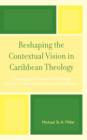 Reshaping the Contextual Vision in Caribbean Theology : Theoretical Foundations for Theology which is Contextual, Pluralistic, and Dialectical - Book