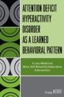 ADHD as a Learned Behavioral Pattern : A Less Medicinal More Self-Reliant/Collaborative Intervention - Book