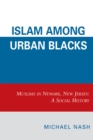 Islam among Urban Blacks : Muslims in Newark, New Jersey: A Social History - Book
