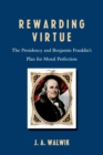 Rewarding Virtue : The Presidency and Benjamin Franklin's Plan for Moral Perfection - Book