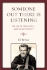 Someone Out There Is Listening : The Life of Eddie Hazell, Jazz Guitar-Vocalist - Book