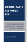Making Rapid Response Real : Change Management and Organizational Learning in Critical Patient Care - Book