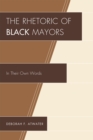 The Rhetoric of Black Mayors : In Their Own Words - Book