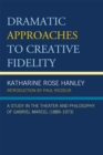 Dramatic Approaches to Creative Fidelity : A Study in the Theater and Philosophy of Gabriel Marcel (1889-1973) - Book