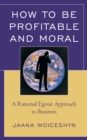 How to be Profitable and Moral : A Rational Egoist Approach to Business - Book