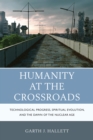 Humanity at the Crossroads : Technological Progress, Spiritual Evolution, and the Dawn of the Nuclear Age - Book