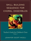 Skill Building Sequence for Choral Ensembles : Teacher’s Guide for Children’s Choir - Book
