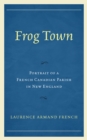 Frog Town : Portrait of a French Canadian Parish in New England - Book