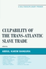Culpability of the Trans-Atlantic Slave Trade : A Multidisciplinary Primer - Book