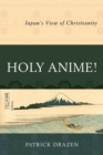 Holy Anime! : Japan's View of Christianity - Book
