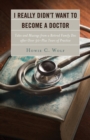I Really Didn’t Want to Become a Doctor : Tales and Musings from a Family Doc Retired After 50-Plus Years - Book
