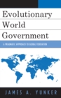 Evolutionary World Government : A Pragmatic Approach to Global Federation - Book