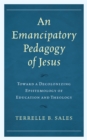 An Emancipatory Pedagogy of Jesus : Toward a Decolonizing Epistemology of Education and Theology - Book