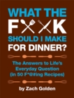 What the F*@# Should I Make for Dinner? : The Answers to Life's Everyday Question (in 50 F*@#ing Recipes) - Book
