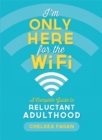 I'm Only Here for the WiFi : A Complete Guide to Reluctant Adulthood - Book