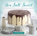 Sea Salt Sweet : The Art of Using Salts for the Ultimate Dessert Experience - Book