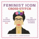 Feminist Icon Cross-Stitch : 30 Daring Designs to Celebrate Strong Women - Book