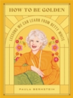 How to Be Golden : Lessons We Can Learn from Betty White - Book