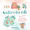 Watercolor Life : 40 Joy-Filled Lessons to Spark Your Creativity - Book