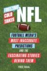 Freezing Cold Takes: NFL : Football Media's Most Inaccurate Predictions-and the Fascinating Stories Behind Them - Book